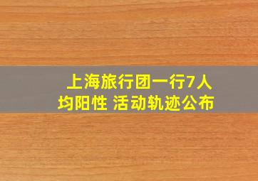 上海旅行团一行7人均阳性 活动轨迹公布